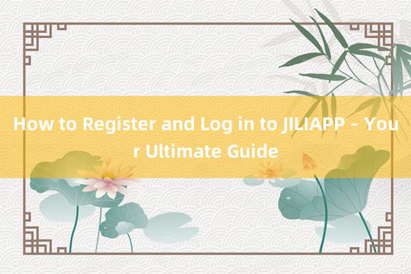 How to Register and Log in to JILIAPP – Your Ultimate Guide