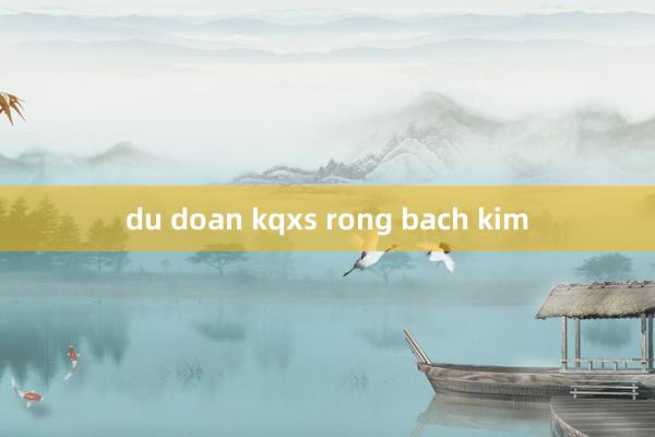 du doan kqxs rong bach kim