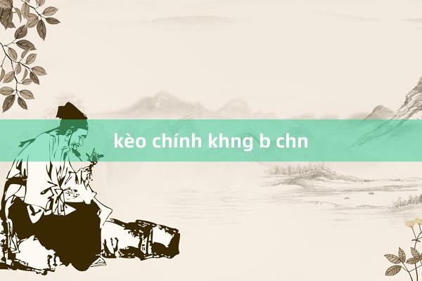 kèo chính khng b chn