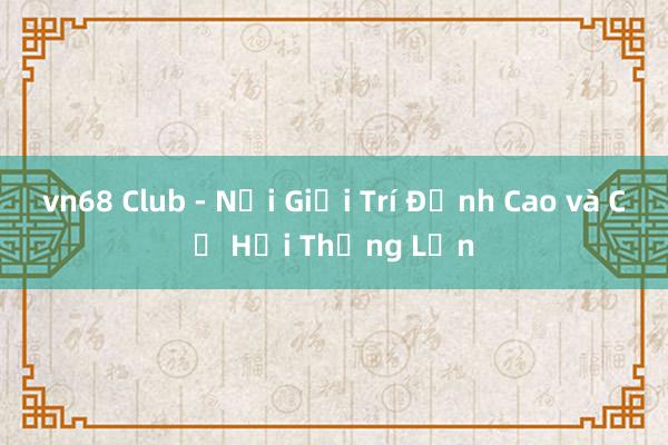 vn68 Club - Nơi Giải Trí Đỉnh Cao và Cơ Hội Thắng Lớn