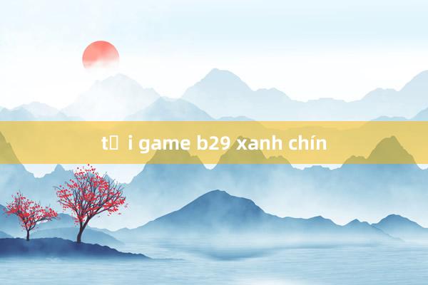 tải game b29 xanh chín