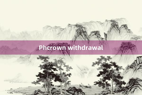 Phcrown withdrawal