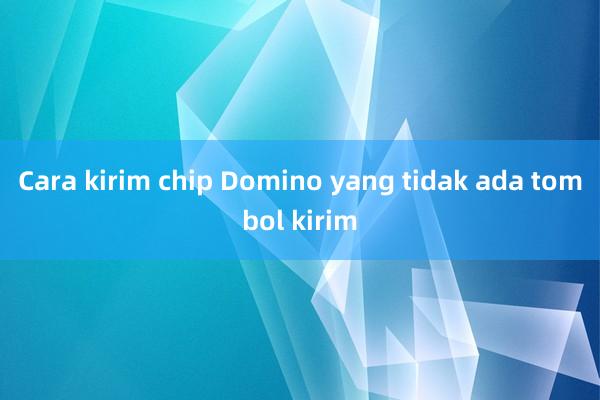 Cara kirim chip Domino yang tidak ada tombol kirim