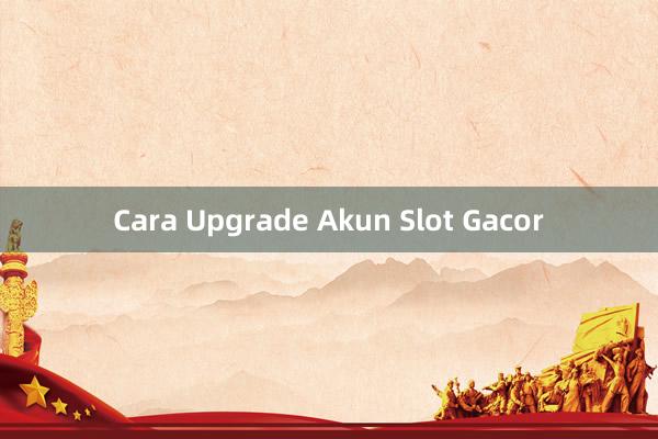 Cara Upgrade Akun Slot Gacor