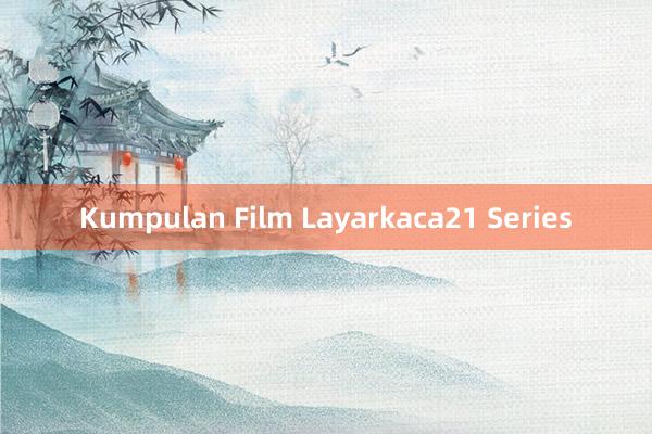 Kumpulan Film Layarkaca21 Series