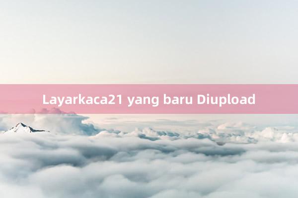 Layarkaca21 yang baru Diupload