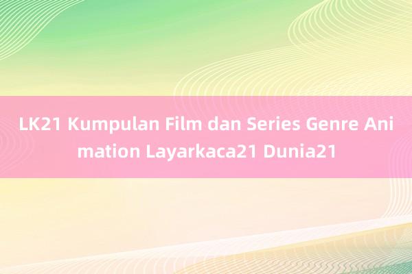 LK21 Kumpulan Film dan Series Genre Animation Layarkaca21 Dunia21