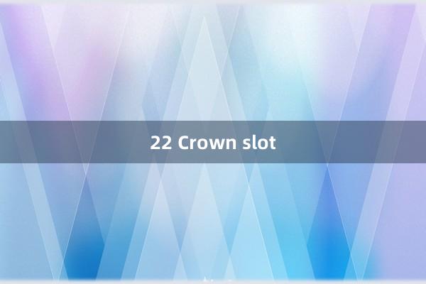 22 Crown slot