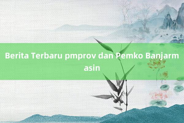 Berita Terbaru pmprov dan Pemko Banjarmasin