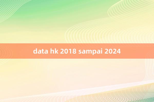 data hk 2018 sampai 2024