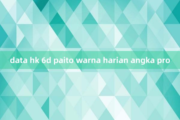 data hk 6d paito warna harian angka pro