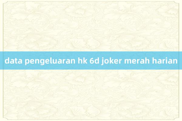 data pengeluaran hk 6d joker merah harian