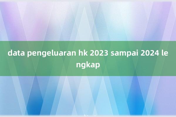 data pengeluaran hk 2023 sampai 2024 lengkap