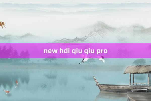 new hdi qiu qiu pro