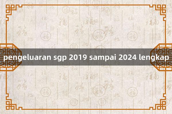 pengeluaran sgp 2019 sampai 2024 lengkap