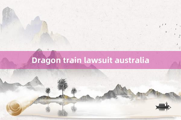 Dragon train lawsuit australia