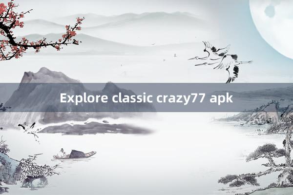 Explore classic crazy77 apk