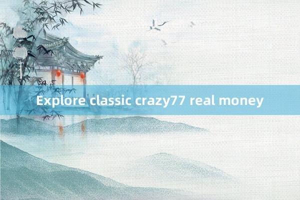 Explore classic crazy77 real money