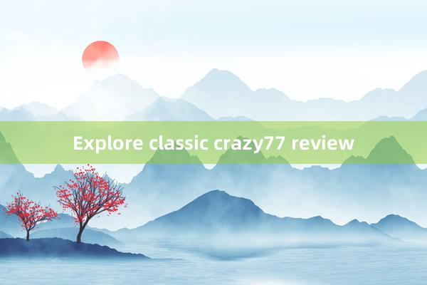 Explore classic crazy77 review