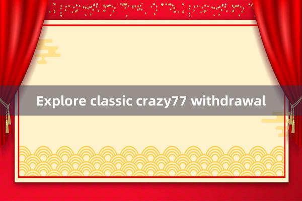 Explore classic crazy77 withdrawal