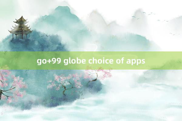 go+99 globe choice of apps