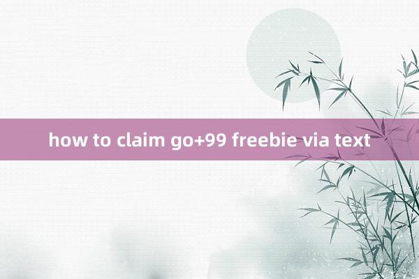 how to claim go+99 freebie via text