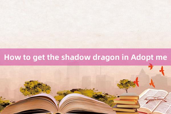 How to get the shadow dragon in Adopt me